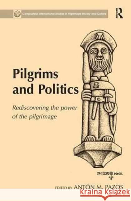 Pilgrims and Politics: Rediscovering the Power of the Pilgrimage Anton M. Pazos 9781138271821 Routledge