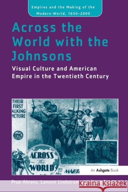 Across the World with the Johnsons: Visual Culture and American Empire in the Twentieth Century Prue Ahrens Lamont Lindstrom Fiona Paisley 9781138272224