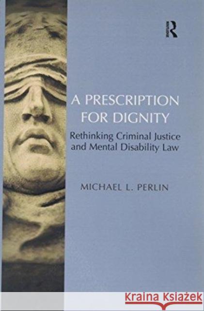 A Prescription for Dignity: Rethinking Criminal Justice and Mental Disability Law Michael L. Perlin 9781138272545