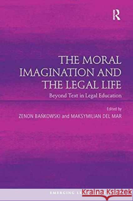 The Moral Imagination and the Legal Life: Beyond Text in Legal Education Zenon Bankowski Maksymilian Del Mar 9781138272576 Routledge