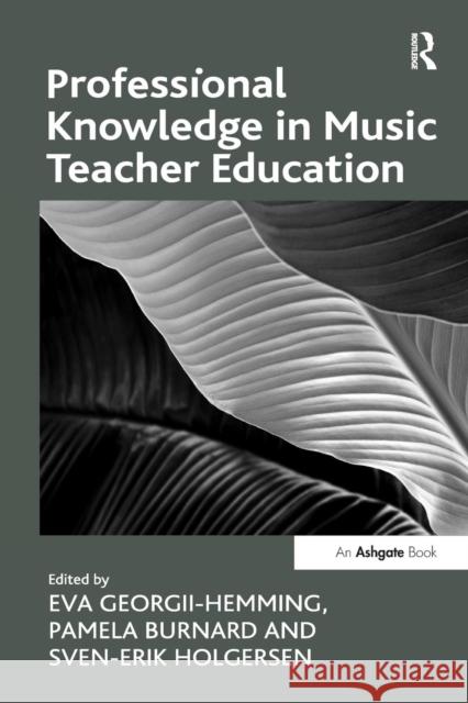 Professional Knowledge in Music Teacher Education Pamela Burnard Eva Georgii-Hemming 9781138272583