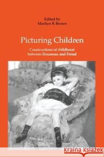 Picturing Children: Constructions of Childhood Between Rousseau and Freud Marilyn R. Brown 9781138272880