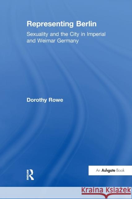 Representing Berlin: Sexuality and the City in Imperial and Weimar Germany Dorothy Rowe 9781138272927 Taylor and Francis
