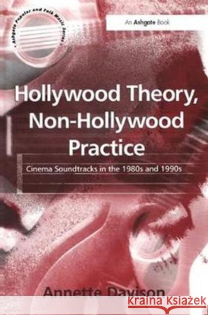 Hollywood Theory, Non-Hollywood Practice: Cinema Soundtracks in the 1980s and 1990s Annette Davison 9781138272941