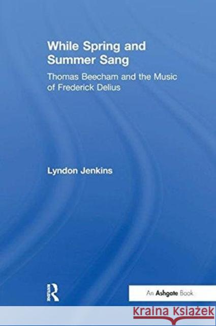 While Spring and Summer Sang: Thomas Beecham and the Music of Frederick Delius Lyndon Jenkins 9781138272989