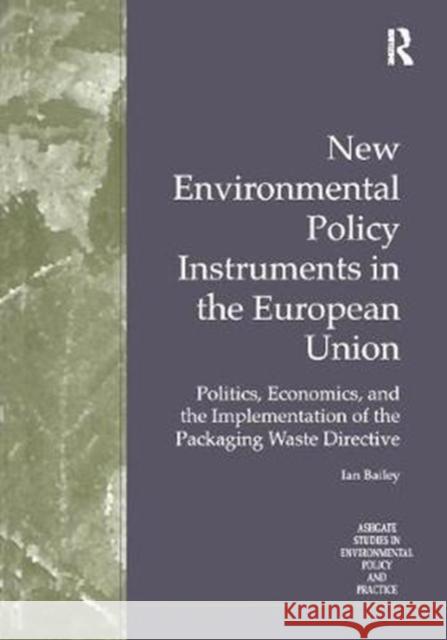 New Environmental Policy Instruments in the European Union: Politics, Economics, and the Implementation of the Packaging Waste Directive Ian Bailey 9781138273009 Taylor and Francis