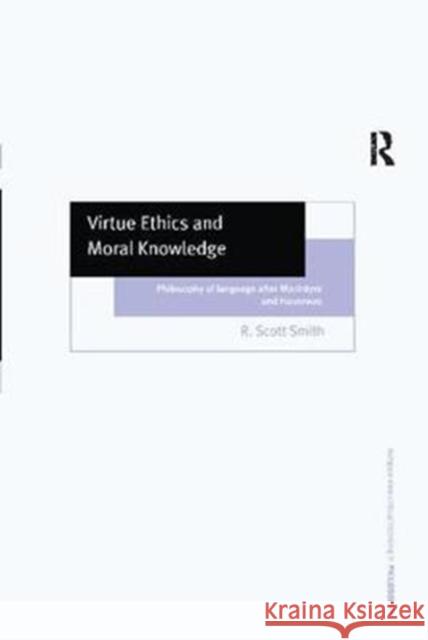 Virtue Ethics and Moral Knowledge: Philosophy of Language After MacIntyre and Hauerwas R. Scott Smith 9781138273023 Routledge