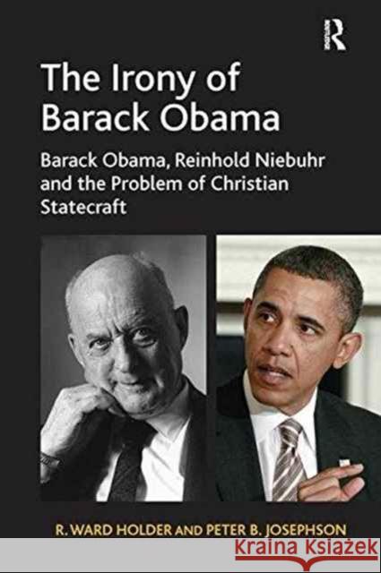 The Irony of Barack Obama: Barack Obama, Reinhold Niebuhr and the Problem of Christian Statecraft R. Ward Holder, Peter B. Josephson 9781138273092 Taylor & Francis Ltd