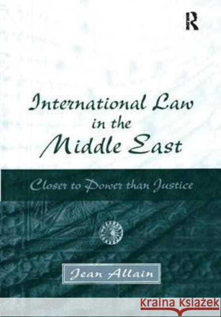 International Law in the Middle East: Closer to Power Than Justice Jean Allain 9781138273177