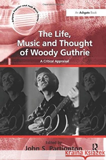 The Life, Music and Thought of Woody Guthrie: A Critical Appraisal John S. Partington 9781138273375 Routledge