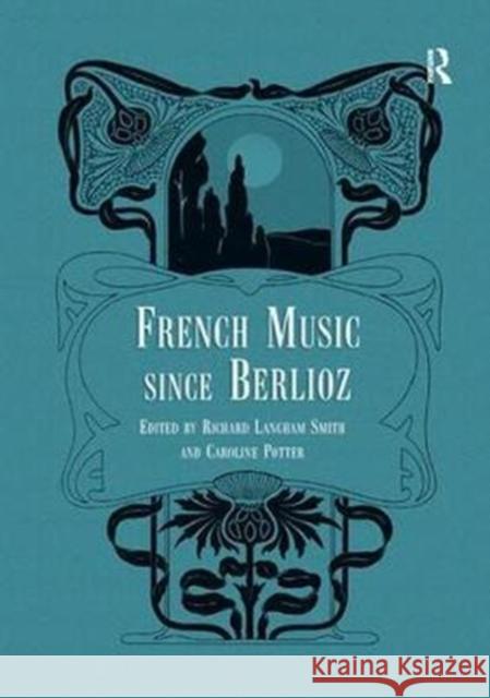 French Music Since Berlioz. Edited by Richard Langham Smith and Caroline Potter Richard Langham Smith Caroline Potter 9781138273450 Routledge