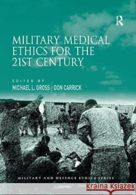 Military Medical Ethics for the 21st Century Michael L. Gross Mr. Don Carrick  9781138273573 Routledge