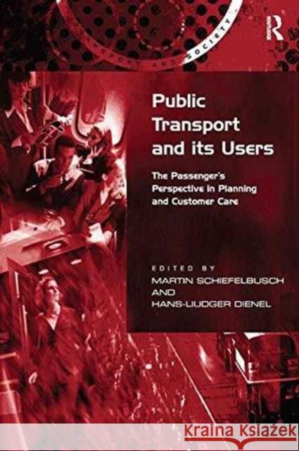 Public Transport and Its Users: The Passenger's Perspective in Planning and Customer Care Hans-Liudger Dienel Martin Schiefelbusch  9781138273580 Routledge