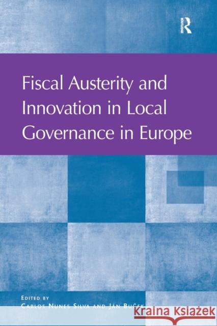 Fiscal Austerity and Innovation in Local Governance in Europe Carlos Nunes Silva Jan Bu?ek  9781138273641 Routledge