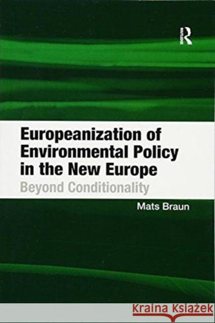 Europeanization of Environmental Policy in the New Europe: Beyond Conditionality Mats Braun   9781138273887 Routledge