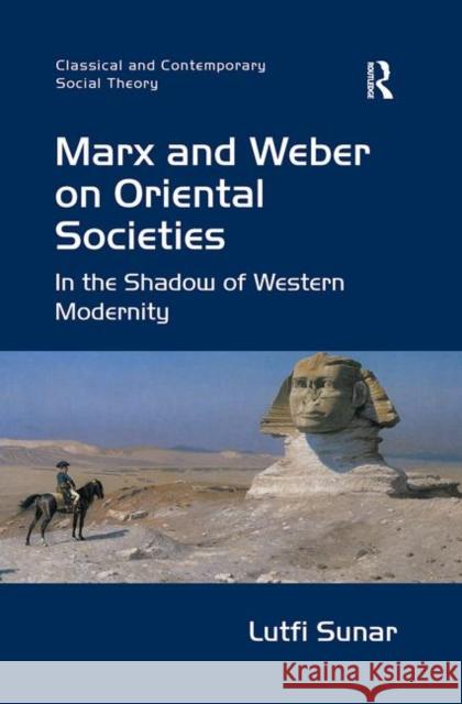 Marx and Weber on Oriental Societies: In the Shadow of Western Modernity Lutfi Sunar   9781138273948 Routledge