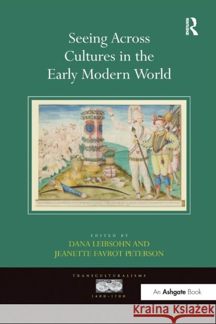 Seeing Across Cultures in the Early Modern World Professor Dana Leibsohn Professor Jeanette Favrot Peterson  9781138273986