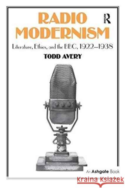 Radio Modernism: Literature, Ethics, and the Bbc, 1922-1938 Todd Avery   9781138274020