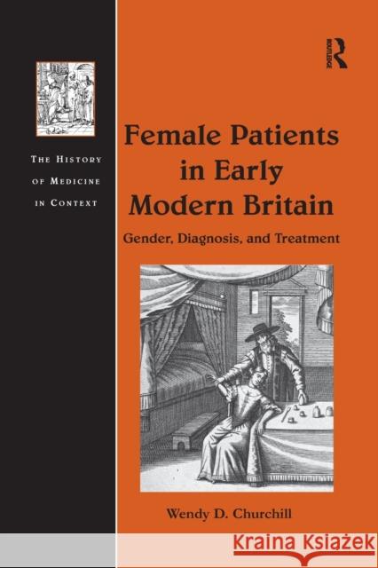 Female Patients in Early Modern Britain: Gender, Diagnosis, and Treatment Churchill, Wendy D. 9781138274044 Routledge
