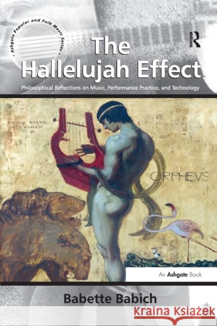 The Hallelujah Effect: Philosophical Reflections on Music, Performance Practice, and Technology Babette Babich   9781138274136 Routledge
