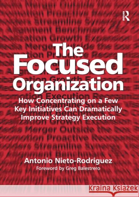 The Focused Organization: How Concentrating on a Few Key Initiatives Can Dramatically Improve Strategy Execution Antonio Nieto-Rodriguez   9781138274167