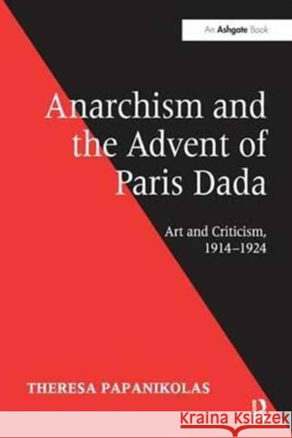 Anarchism and the Advent of Paris Dada: Art and Criticism, 1914 1924 Theresa Papanikolas   9781138274402