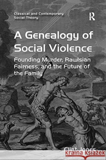 A Genealogy of Social Violence: Founding Murder, Rawlsian Fairness, and the Future of the Family Clint Jones 9781138274600 Routledge