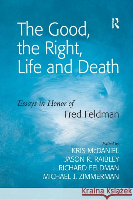 The Good, the Right, Life and Death: Essays in Honor of Fred Feldman Jason R. Raibley Michael J. Zimmerman Kris McDaniel 9781138274693 Routledge