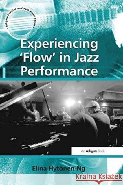 Experiencing 'Flow' in Jazz Performance Hytonen-Ng, Elina 9781138274846 Routledge