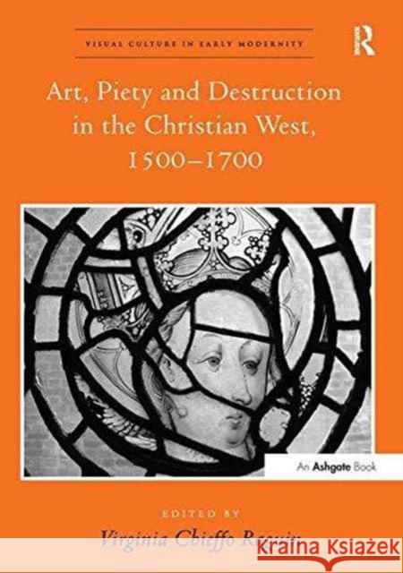 Art, Piety and Destruction in the Christian West, 1500 1700 Virginia Chieffo Raguin   9781138274891