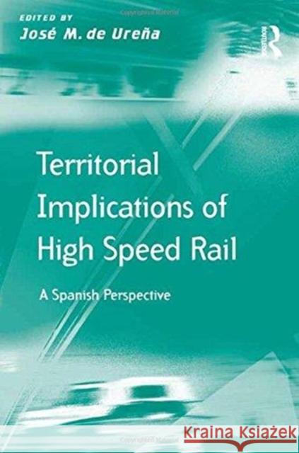 Territorial Implications of High Speed Rail: A Spanish Perspective Jose M. de Urena   9781138274914 Routledge