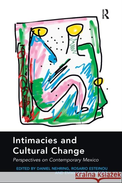 Intimacies and Cultural Change: Perspectives on Contemporary Mexico. Edited by Daniel Nehring, Rosario Esteinou, Emmanuel Alvarado Daniel Nehring Rosario Esteinou  9781138274938 Routledge