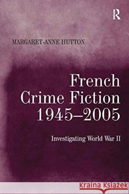 French Crime Fiction, 1945 2005: Investigating World War II Margaret-Anne Hutton   9781138274969 Routledge