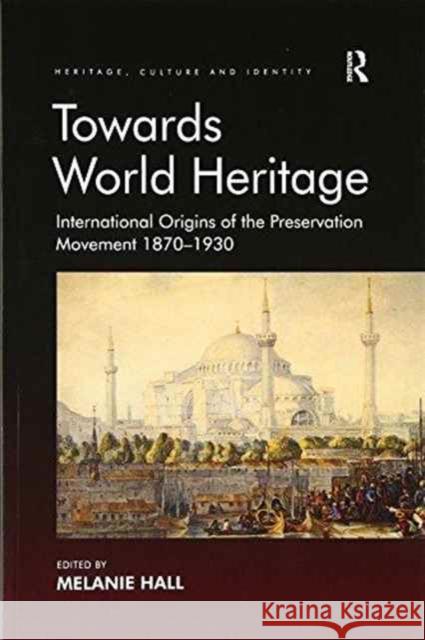 Towards World Heritage: International Origins of the Preservation Movement 1870-1930 Professor Melanie Hall   9781138274990 Routledge