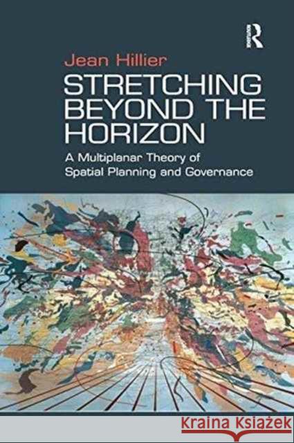 Stretching Beyond the Horizon: A Multiplanar Theory of Spatial Planning and Governance Professor Jean Hillier   9781138275218