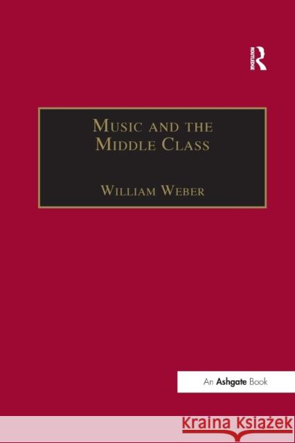 Music and the Middle Class: The Social Structure of Concert Life in London, Paris and Vienna between 1830 and 1848 Weber, William 9781138275324 Routledge