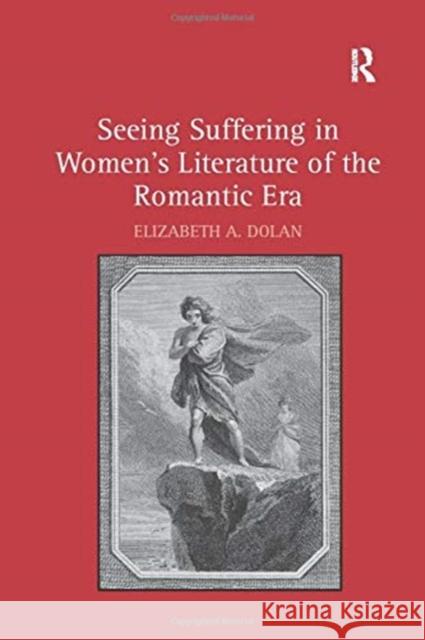 Seeing Suffering in Women's Literature of the Romantic Era Elizabeth A. Dolan 9781138275355