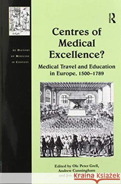 Centres of Medical Excellence?: Medical Travel and Education in Europe, 1500-1789 Andrew Cunningham Ole Peter Grell 9781138275393