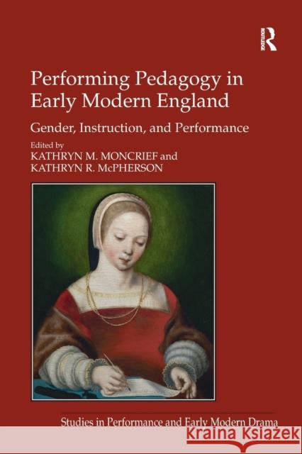 Performing Pedagogy in Early Modern England: Gender, Instruction, and Performance Kathryn M. Moncrief Kathryn R. McPherson 9781138275447