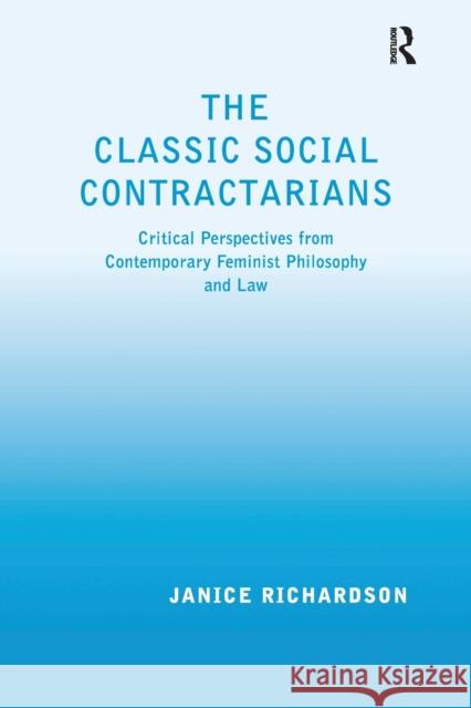 The Classic Social Contractarians: Critical Perspectives from Contemporary Feminist Philosophy and Law Janice Richardson 9781138275478 Routledge