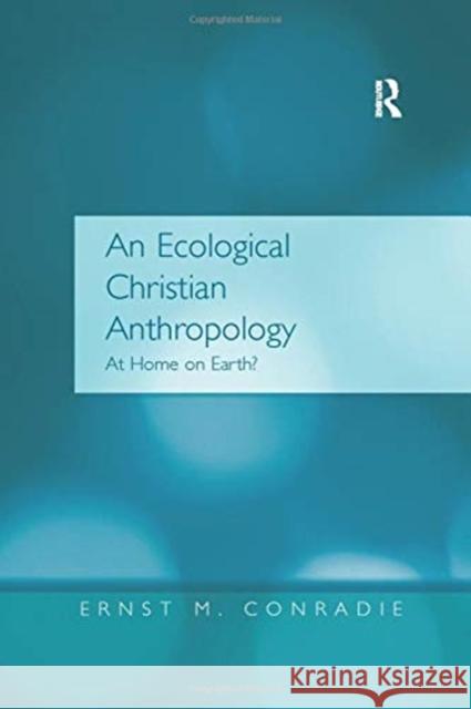An Ecological Christian Anthropology: At Home on Earth? Ernst M. Conradie 9781138275621