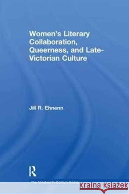 Women's Literary Collaboration, Queerness, and Late-Victorian Culture Jill R. Ehnenn 9781138275690