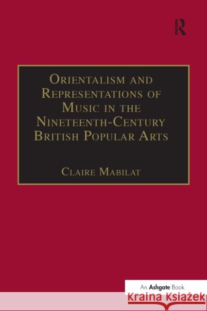 Orientalism and Representations of Music in the Nineteenth-Century British Popular Arts Claire Mabilat 9781138276055 Routledge