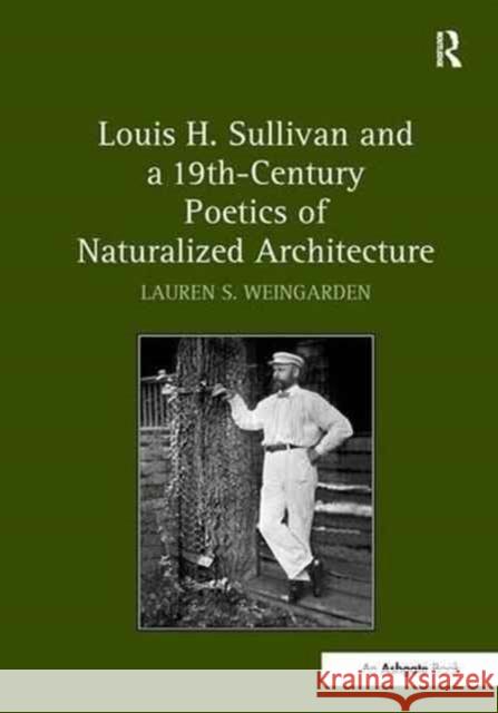 Louis H. Sullivan and a 19th - Century Poetics of Naturalized Architecture Lauren S. Weingarden 9781138276185 Routledge