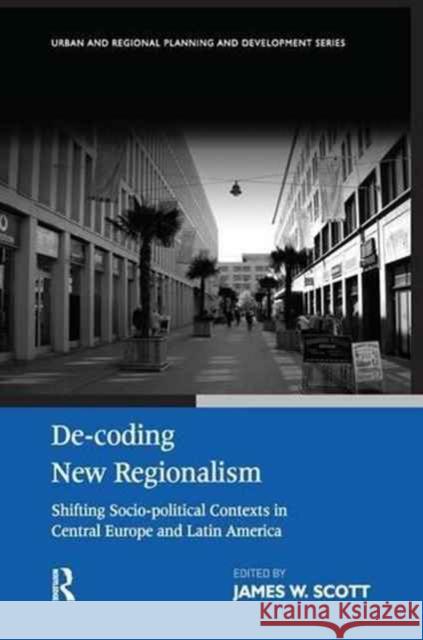 De-Coding New Regionalism: Shifting Socio-Political Contexts in Central Europe and Latin America James W. Scott 9781138276345 Routledge