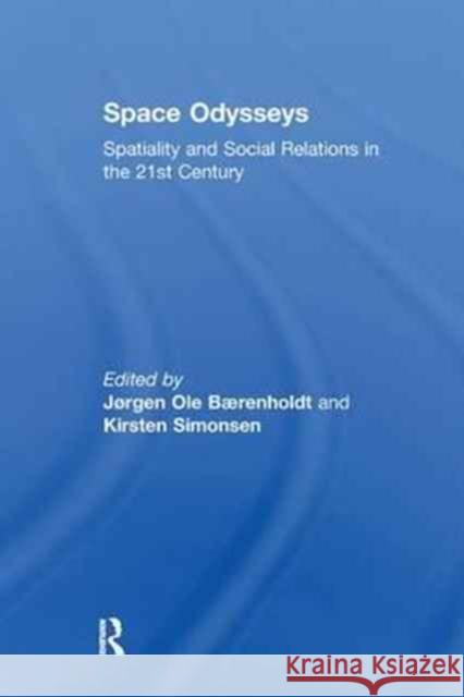 Space Odysseys: Spatiality and Social Relations in the 21st Century Jørgen Ole Bærenholdt, Kirsten Simonsen 9781138276529