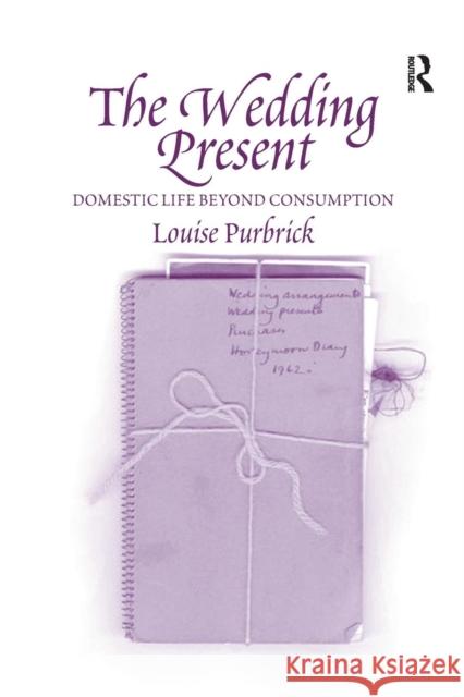 The Wedding Present: Domestic Life Beyond Consumption Louise Purbrick 9781138276574 Routledge
