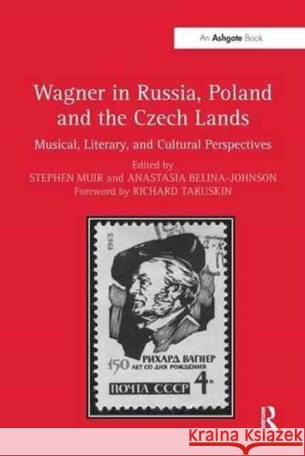 Wagner in Russia, Poland and the Czech Lands: Musical, Literary and Cultural Perspectives Stephen Muir Anastasia Belina-Johnson 9781138276666