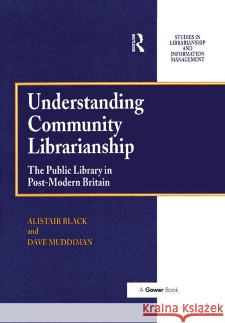 Understanding Community Librarianship: The Public Library in Post-Modern Britain Alistair Black David Muddiman 9781138276840 Routledge