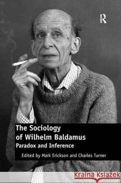 The Sociology of Wilhelm Baldamus: Paradox and Inference Charles Turner Mark Erickson 9781138276949